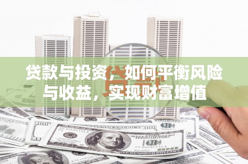 大余贷款与投资，如何平衡风险与收益，实现财富增值