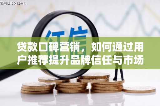 旅顺口贷款口碑营销，如何通过用户推荐提升品牌信任与市场份额