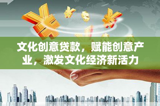 冕宁文化创意贷款，赋能创意产业，激发文化经济新活力