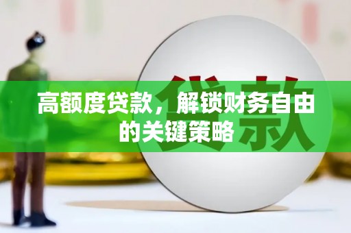 九台高额度贷款，解锁财务自由的关键策略