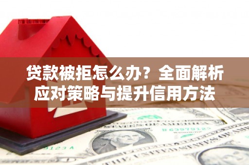 红塔贷款被拒怎么办？全面解析应对策略与提升信用方法