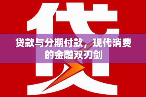 大宁贷款与分期付款，现代消费的金融双刃剑