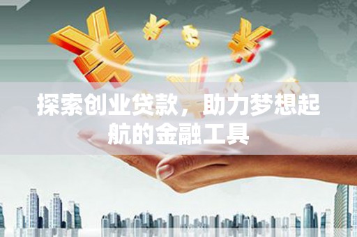 涿州探索创业贷款，助力梦想起航的金融工具