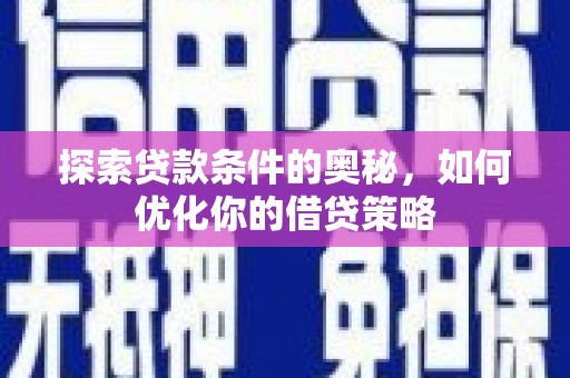 新河探索贷款条件的奥秘，如何优化你的借贷策略