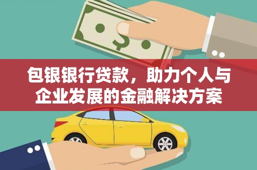河津包银银行贷款，助力个人与企业发展的金融解决方案
