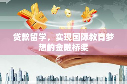 岱岳贷款留学，实现国际教育梦想的金融桥梁