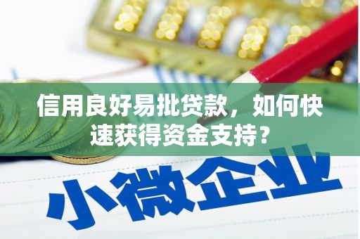 浮梁信用良好易批贷款，如何快速获得资金支持？