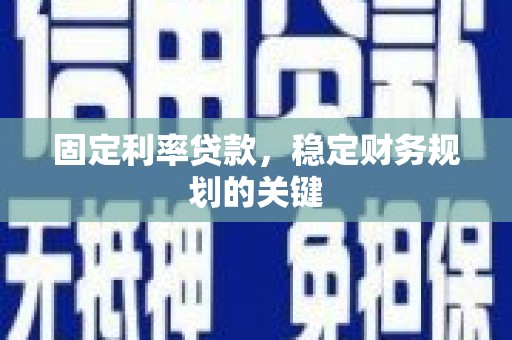 汇川固定利率贷款，稳定财务规划的关键