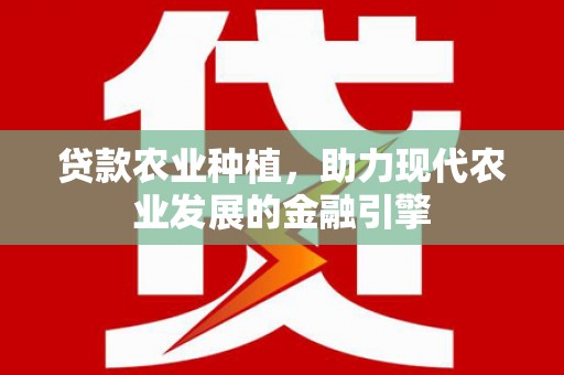 离石贷款农业种植，助力现代农业发展的金融引擎