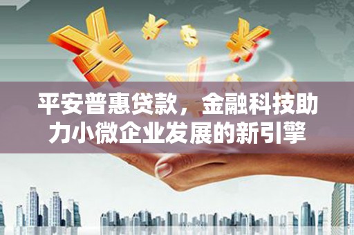 枋寮平安普惠贷款，金融科技助力小微企业发展的新引擎