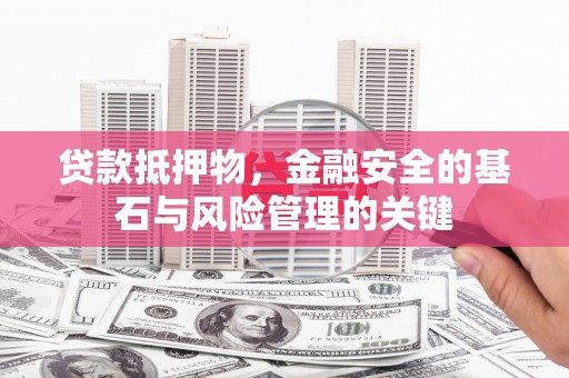 弥陀贷款抵押物，金融安全的基石与风险管理的关键