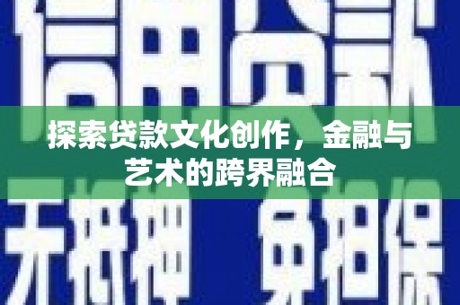 志丹探索贷款文化创作，金融与艺术的跨界融合