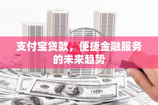 长安支付宝贷款，便捷金融服务的未来趋势