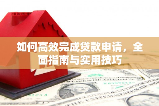 进贤如何高效完成贷款申请，全面指南与实用技巧