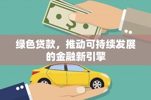 河津绿色贷款，推动可持续发展的金融新引擎