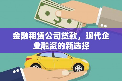红星金融租赁公司贷款，现代企业融资的新选择