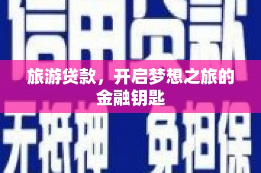 信阳旅游贷款，开启梦想之旅的金融钥匙