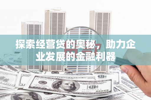 黑龙江探索经营贷的奥秘，助力企业发展的金融利器