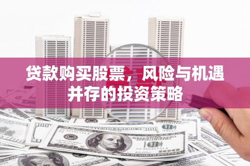 莫旗贷款购买股票，风险与机遇并存的投资策略