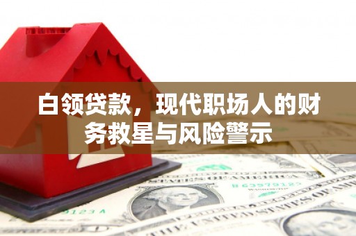 尉犁白领贷款，现代职场人的财务救星与风险警示