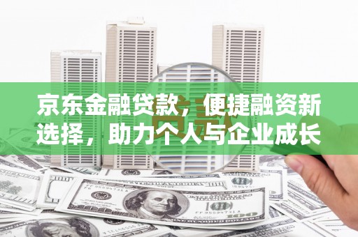 洋县京东金融贷款，便捷融资新选择，助力个人与企业成长