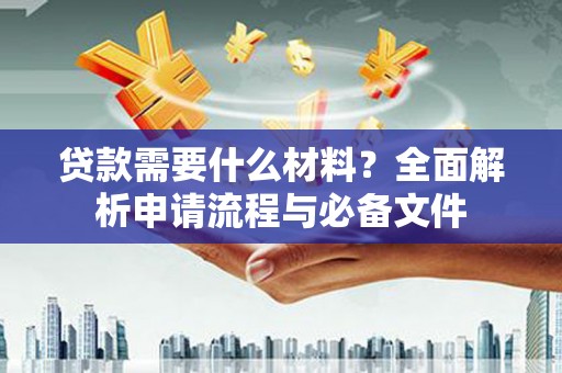阿里山贷款需要什么材料？全面解析申请流程与必备文件