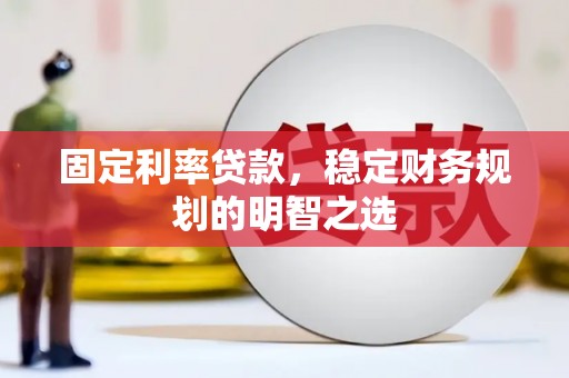 资源固定利率贷款，稳定财务规划的明智之选