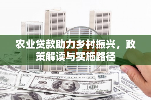 吉县农业贷款助力乡村振兴，政策解读与实施路径
