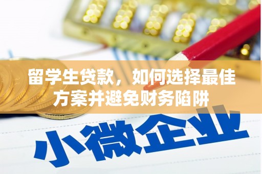 怀来留学生贷款，如何选择最佳方案并避免财务陷阱