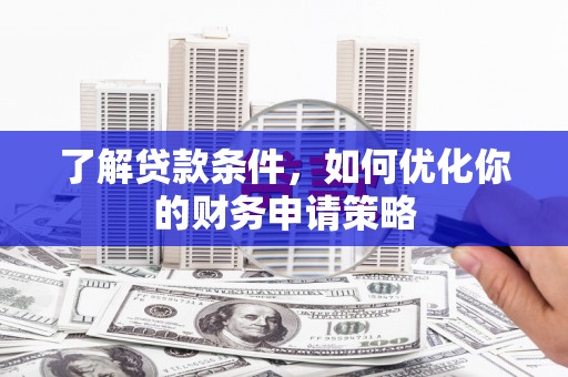 秭归了解贷款条件，如何优化你的财务申请策略