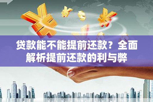 岢岚贷款能不能提前还款？全面解析提前还款的利与弊
