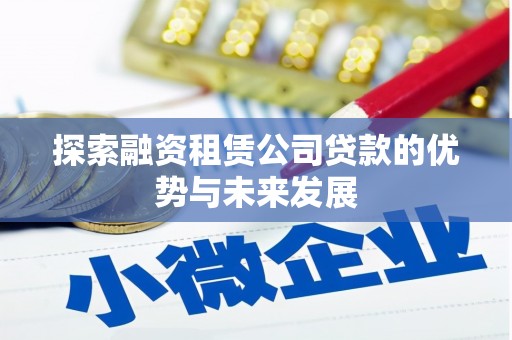 安溪探索融资租赁公司贷款的优势与未来发展