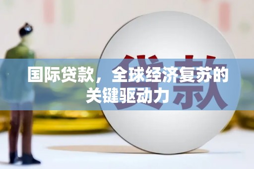 胶州国际贷款，全球经济复苏的关键驱动力
