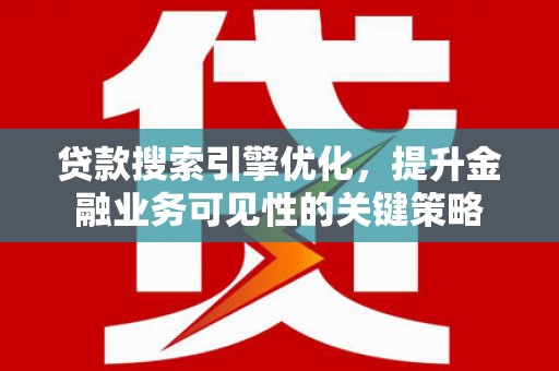 金城贷款搜索引擎优化，提升金融业务可见性的关键策略