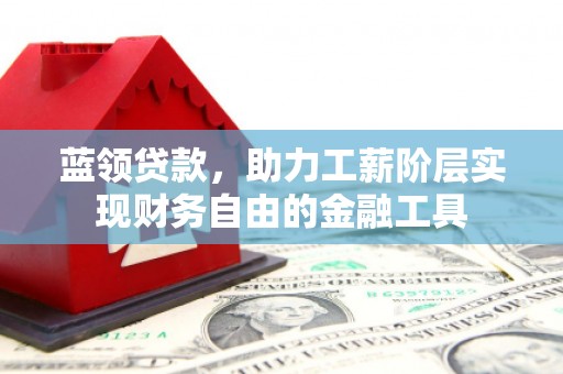 大祥蓝领贷款，助力工薪阶层实现财务自由的金融工具
