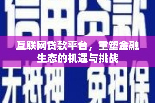 西青互联网贷款平台，重塑金融生态的机遇与挑战