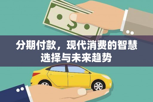 九台分期付款，现代消费的智慧选择与未来趋势
