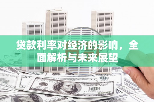 邯山贷款利率对经济的影响，全面解析与未来展望