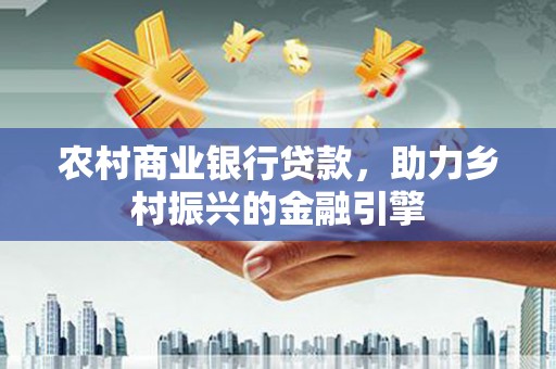 宁陵农村商业银行贷款，助力乡村振兴的金融引擎