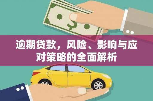 大丰逾期贷款，风险、影响与应对策略的全面解析