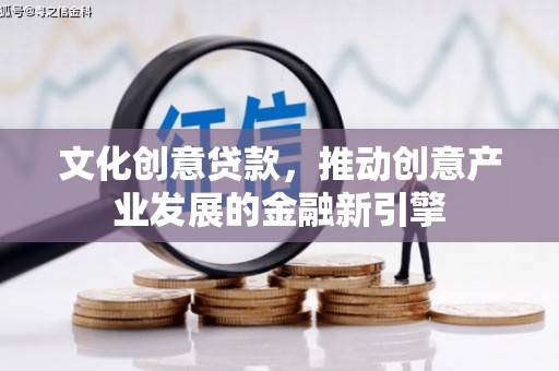 习水文化创意贷款，推动创意产业发展的金融新引擎