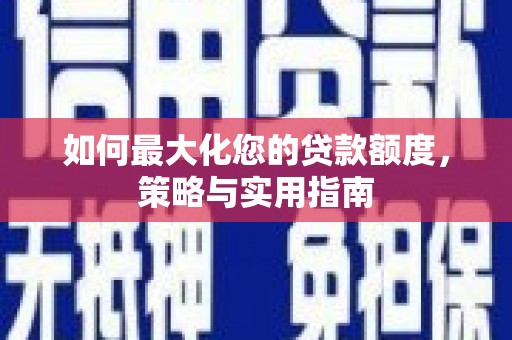 盐田如何最大化您的贷款额度，策略与实用指南