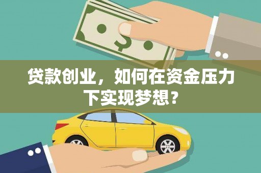 唐山贷款创业，如何在资金压力下实现梦想？