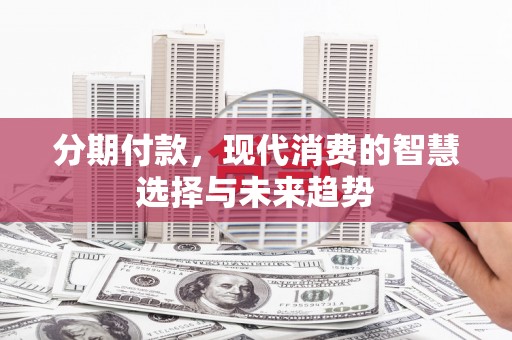 云梦分期付款，现代消费的智慧选择与未来趋势