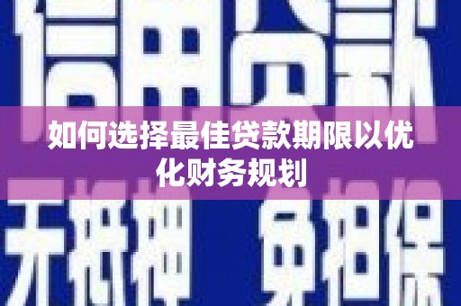 雨山如何选择最佳贷款期限以优化财务规划