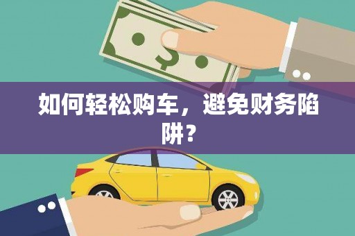 吴起如何轻松购车，避免财务陷阱？