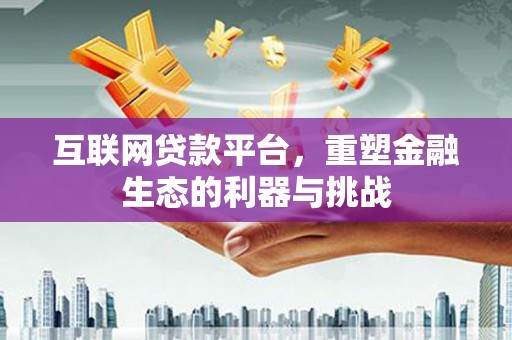 韶关互联网贷款平台，重塑金融生态的利器与挑战