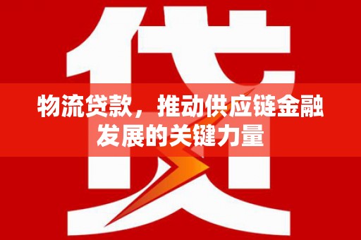新店物流贷款，推动供应链金融发展的关键力量