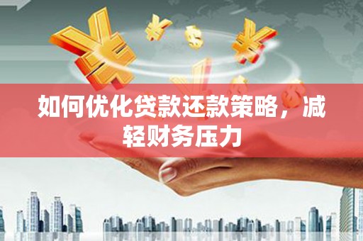 河南如何优化贷款还款策略，减轻财务压力