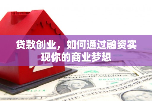 孟村贷款创业，如何通过融资实现你的商业梦想